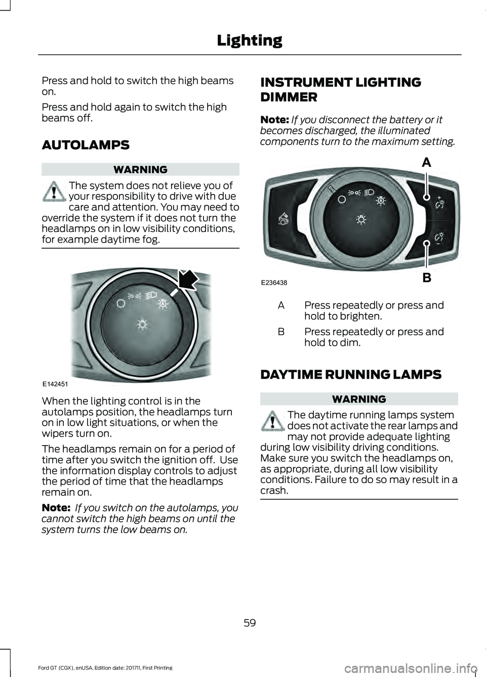 FORD GT 2018 Owners Manual Press and hold to switch the high beams
on.
Press and hold again to switch the high
beams off.
AUTOLAMPS
WARNING
The system does not relieve you of
your responsibility to drive with due
care and atten FORD GT 2018 Owners Manual Press and hold to switch the high beams
on.
Press and hold again to switch the high
beams off.
AUTOLAMPS
WARNING
The system does not relieve you of
your responsibility to drive with due
care and atten