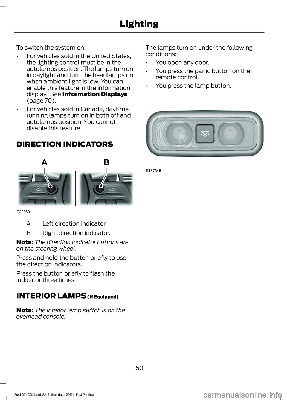FORD GT 2018 Owners Manual To switch the system on:
•
For vehicles sold in the United States,
the lighting control must be in the
autolamps position. The lamps turn on
in daylight and turn the headlamps on
when ambient light FORD GT 2018 Owners Manual To switch the system on:
•
For vehicles sold in the United States,
the lighting control must be in the
autolamps position. The lamps turn on
in daylight and turn the headlamps on
when ambient light
