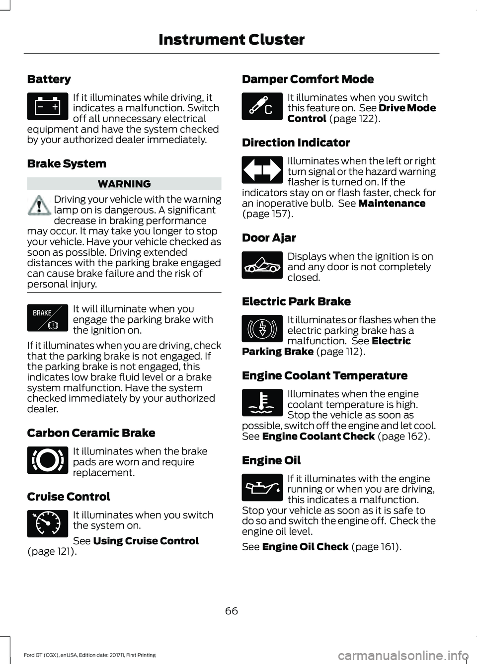 FORD GT 2018  Owners Manual Battery
If it illuminates while driving, it
indicates a malfunction. Switch
off all unnecessary electrical
equipment and have the system checked
by your authorized dealer immediately.
Brake System WAR