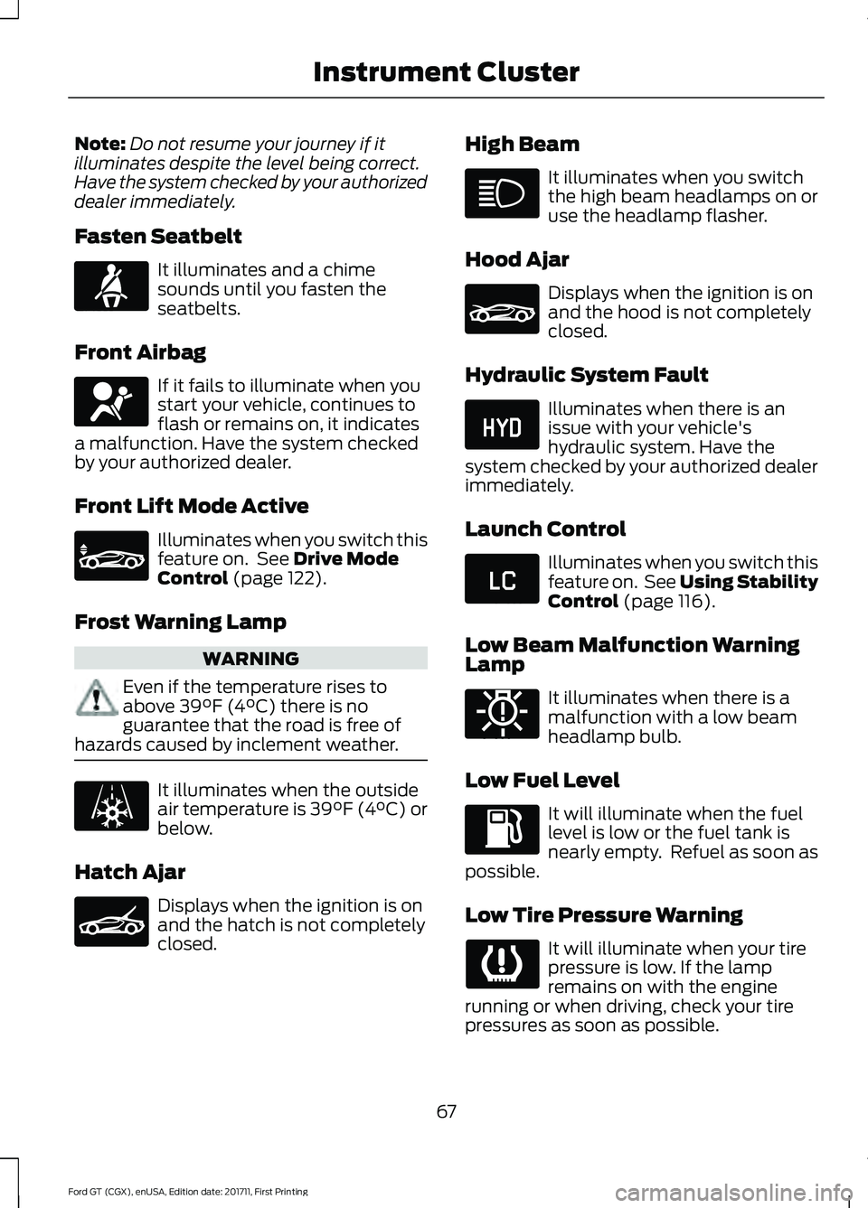 FORD GT 2018 Owners Manual Note:
Do not resume your journey if it
illuminates despite the level being correct.
Have the system checked by your authorized
dealer immediately.
Fasten Seatbelt It illuminates and a chime
sounds unt FORD GT 2018 Owners Manual Note:
Do not resume your journey if it
illuminates despite the level being correct.
Have the system checked by your authorized
dealer immediately.
Fasten Seatbelt It illuminates and a chime
sounds unt