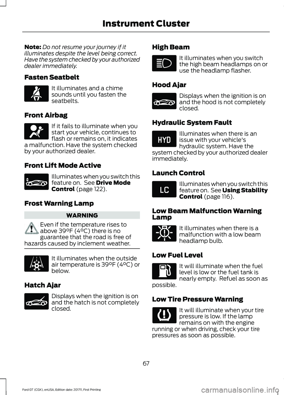 FORD GT 2018  Owners Manual Note:
Do not resume your journey if it
illuminates despite the level being correct.
Have the system checked by your authorized
dealer immediately.
Fasten Seatbelt It illuminates and a chime
sounds unt