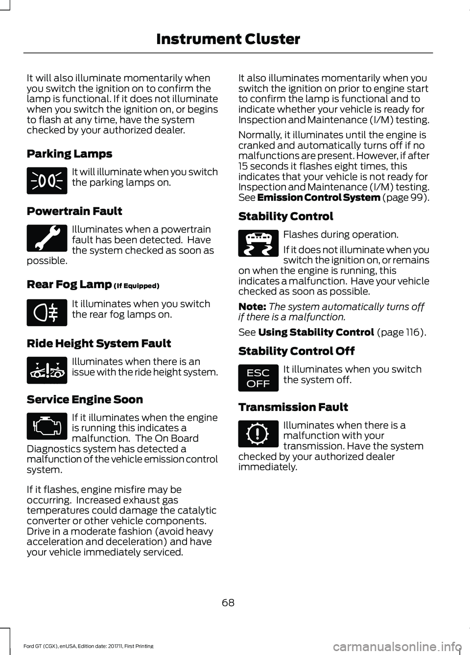 FORD GT 2018 Owners Manual It will also illuminate momentarily when
you switch the ignition on to confirm the
lamp is functional. If it does not illuminate
when you switch the ignition on, or begins
to flash at any time, have t FORD GT 2018 Owners Manual It will also illuminate momentarily when
you switch the ignition on to confirm the
lamp is functional. If it does not illuminate
when you switch the ignition on, or begins
to flash at any time, have t