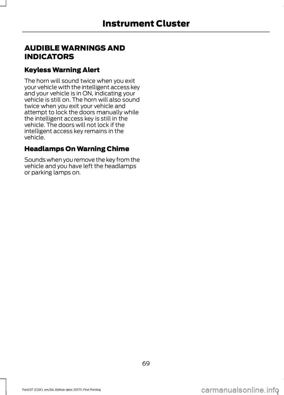 FORD GT 2018 Owners Manual AUDIBLE WARNINGS AND
INDICATORS
Keyless Warning Alert
The horn will sound twice when you exit
your vehicle with the intelligent access key
and your vehicle is in ON, indicating your
vehicle is still o FORD GT 2018 Owners Manual AUDIBLE WARNINGS AND
INDICATORS
Keyless Warning Alert
The horn will sound twice when you exit
your vehicle with the intelligent access key
and your vehicle is in ON, indicating your
vehicle is still o