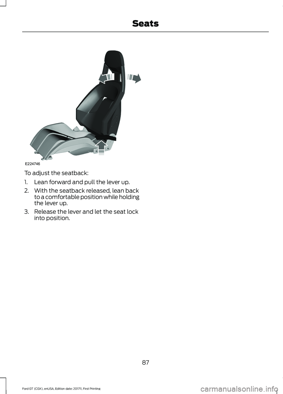 FORD GT 2018 Manual Online To adjust the seatback:
1. Lean forward and pull the lever up.
2. With the seatback released, lean back
to a comfortable position while holding
the lever up.
3. Release the lever and let the seat lock