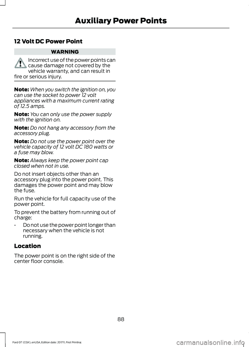 FORD GT 2018  Owners Manual 12 Volt DC Power Point
WARNING
Incorrect use of the power points can
cause damage not covered by the
vehicle warranty, and can result in
fire or serious injury. Note:
When you switch the ignition on, 