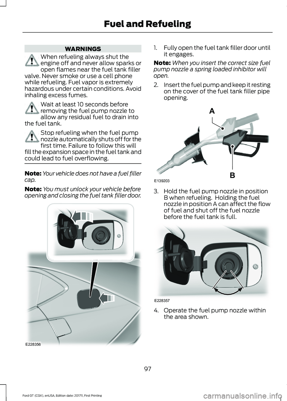 FORD GT 2018 Owners Manual WARNINGS
When refueling always shut the
engine off and never allow sparks or
open flames near the fuel tank filler
valve. Never smoke or use a cell phone
while refueling. Fuel vapor is extremely
hazar FORD GT 2018 Owners Manual WARNINGS
When refueling always shut the
engine off and never allow sparks or
open flames near the fuel tank filler
valve. Never smoke or use a cell phone
while refueling. Fuel vapor is extremely
hazar