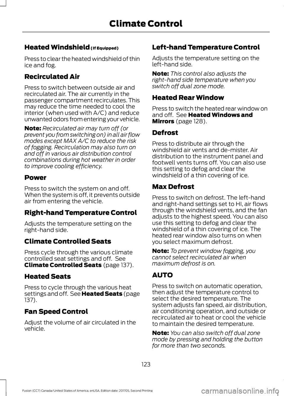 FORD FUSION 2018 Owners Manual Heated Windshield (If Equipped)
Press to clear the heated windshield of thin
ice and fog.
Recirculated Air
Press to switch between outside air and
recirculated air. The air currently in the
passenger FORD FUSION 2018 Owners Manual Heated Windshield (If Equipped)
Press to clear the heated windshield of thin
ice and fog.
Recirculated Air
Press to switch between outside air and
recirculated air. The air currently in the
passenger