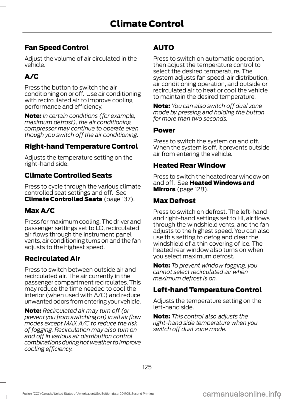 FORD FUSION 2018 Owners Manual Fan Speed Control
Adjust the volume of air circulated in the
vehicle.
A/C
Press the button to switch the air
conditioning on or off. Use air conditioning
with recirculated air to improve cooling
perf FORD FUSION 2018 Owners Manual Fan Speed Control
Adjust the volume of air circulated in the
vehicle.
A/C
Press the button to switch the air
conditioning on or off. Use air conditioning
with recirculated air to improve cooling
perf