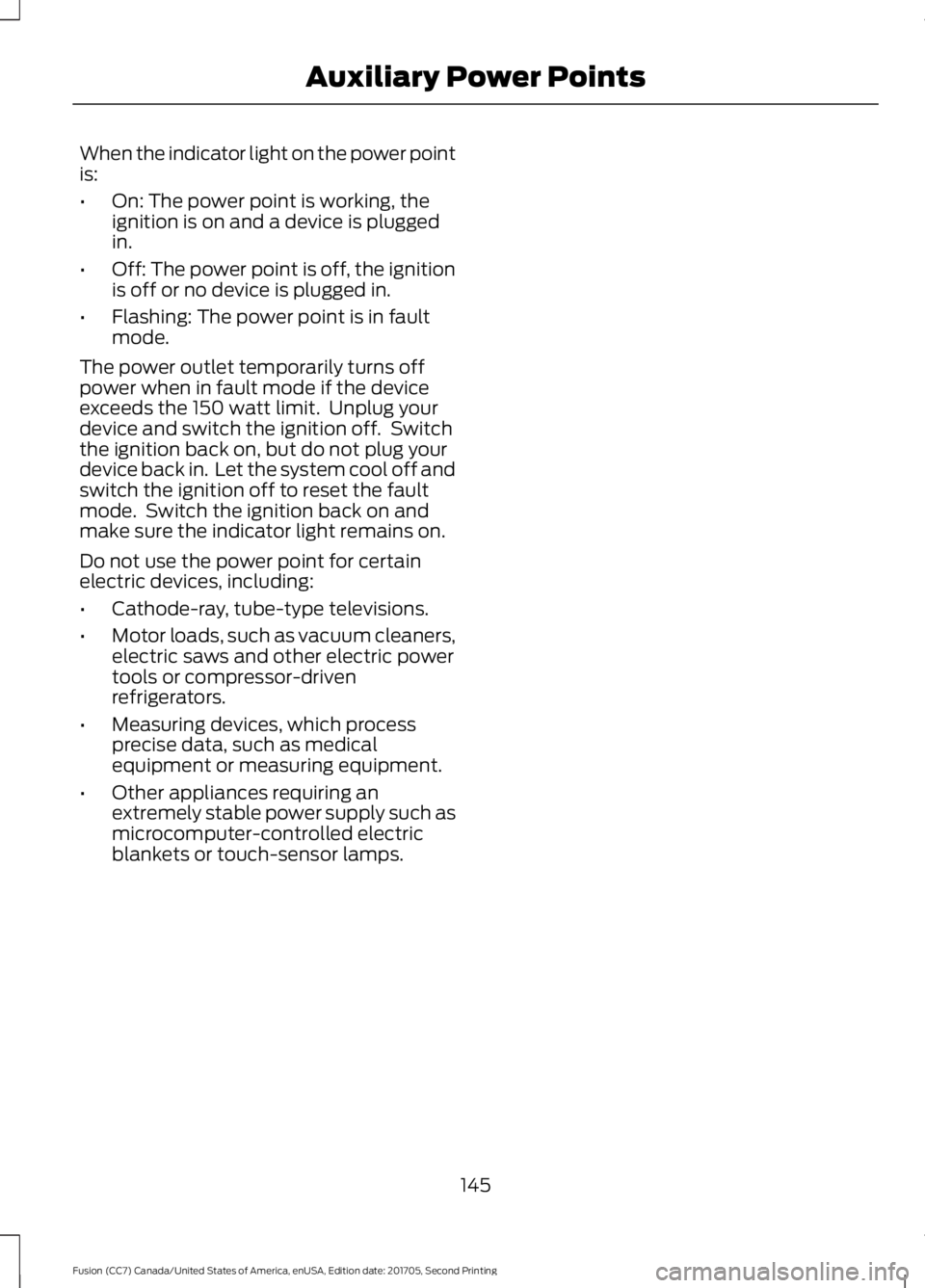 FORD FUSION 2018 Owners Manual When the indicator light on the power point
is:
•
On: The power point is working, the
ignition is on and a device is plugged
in.
• Off: The power point is off, the ignition
is off or no device is FORD FUSION 2018 Owners Manual When the indicator light on the power point
is:
•
On: The power point is working, the
ignition is on and a device is plugged
in.
• Off: The power point is off, the ignition
is off or no device is