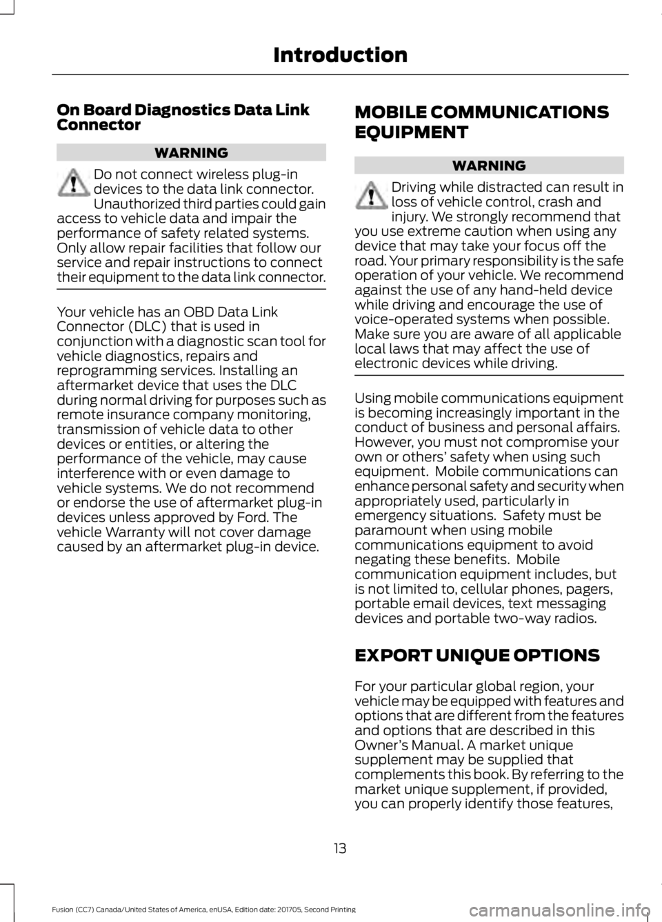 FORD FUSION 2018 Owners Manual On Board Diagnostics Data Link
Connector
WARNING
Do not connect wireless plug-in
devices to the data link connector.
Unauthorized third parties could gain
access to vehicle data and impair the
perform FORD FUSION 2018 Owners Manual On Board Diagnostics Data Link
Connector
WARNING
Do not connect wireless plug-in
devices to the data link connector.
Unauthorized third parties could gain
access to vehicle data and impair the
perform