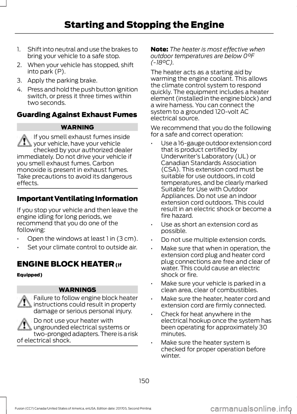 FORD FUSION 2018 Owners Manual 1.
Shift into neutral and use the brakes to
bring your vehicle to a safe stop.
2. When your vehicle has stopped, shift into park (P).
3. Apply the parking brake.
4. Press and hold the push button igni
