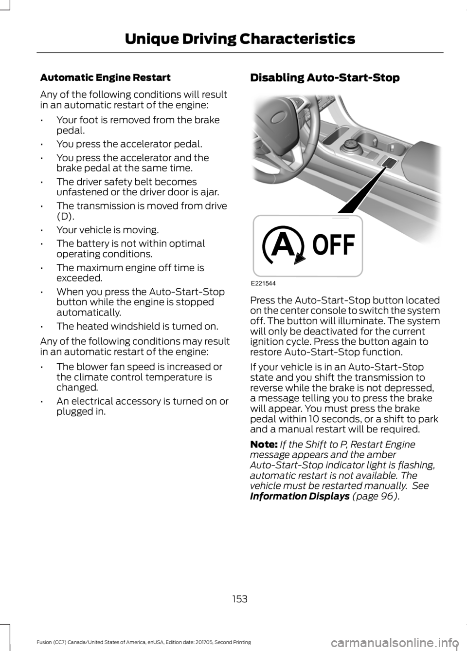FORD FUSION 2018 Owners Manual Automatic Engine Restart
Any of the following conditions will result
in an automatic restart of the engine:
•
Your foot is removed from the brake
pedal.
• You press the accelerator pedal.
• You 