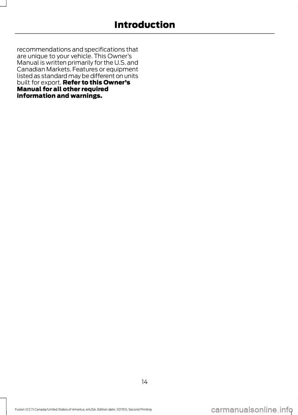 FORD FUSION 2018 Owners Manual recommendations and specifications that
are unique to your vehicle. This Owner
’s
Manual is written primarily for the U.S. and
Canadian Markets. Features or equipment
listed as standard may be diffe FORD FUSION 2018 Owners Manual recommendations and specifications that
are unique to your vehicle. This Owner
’s
Manual is written primarily for the U.S. and
Canadian Markets. Features or equipment
listed as standard may be diffe