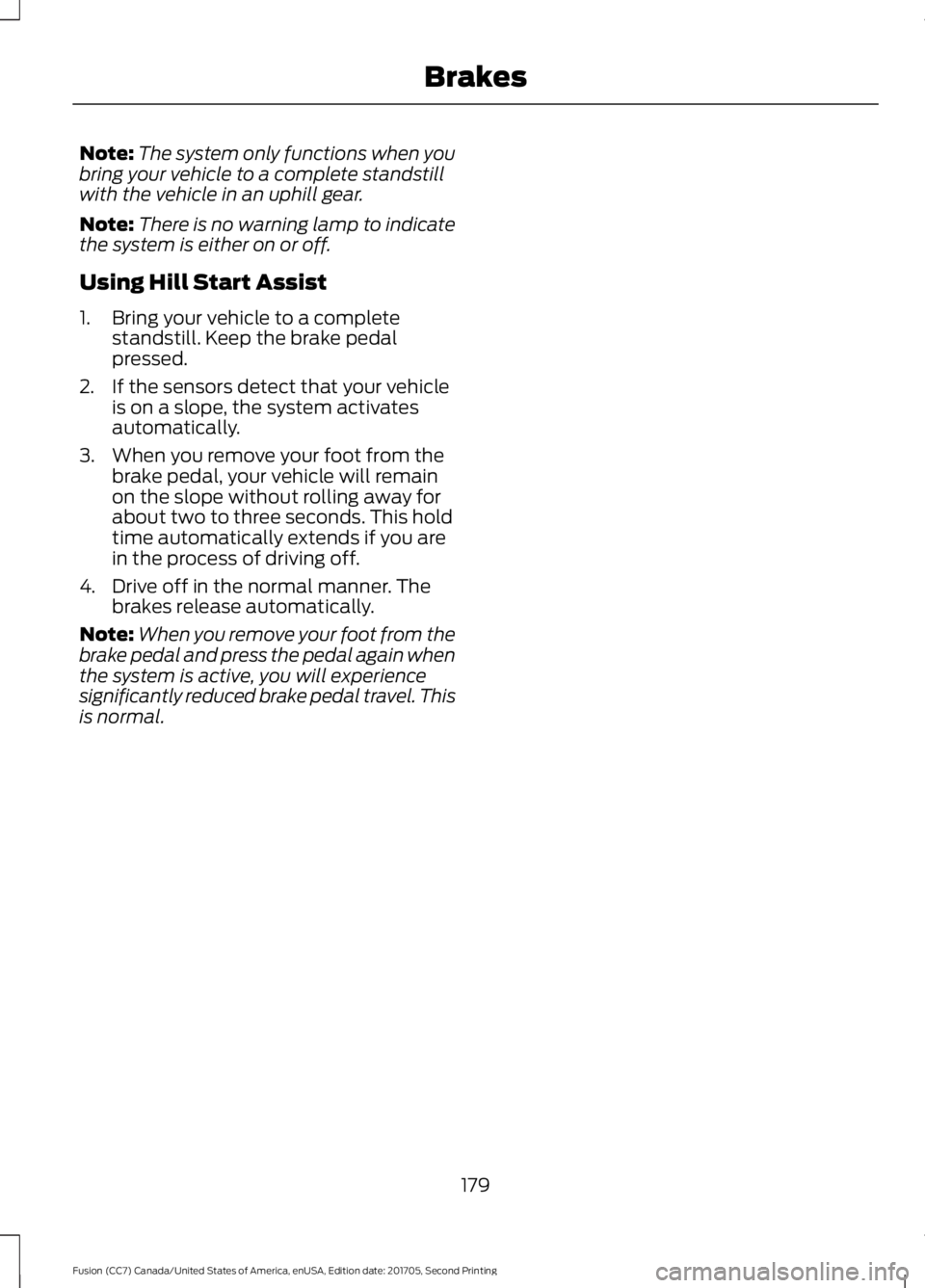 FORD FUSION 2018 Owners Manual Note:
The system only functions when you
bring your vehicle to a complete standstill
with the vehicle in an uphill gear.
Note: There is no warning lamp to indicate
the system is either on or off.
Usin FORD FUSION 2018 Owners Manual Note:
The system only functions when you
bring your vehicle to a complete standstill
with the vehicle in an uphill gear.
Note: There is no warning lamp to indicate
the system is either on or off.
Usin