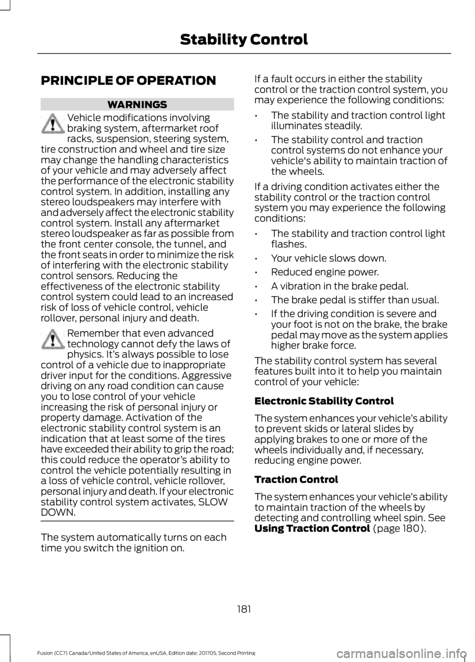 FORD FUSION 2018 Owners Manual PRINCIPLE OF OPERATION
WARNINGS
Vehicle modifications involving
braking system, aftermarket roof
racks, suspension, steering system,
tire construction and wheel and tire size
may change the handling c FORD FUSION 2018 Owners Manual PRINCIPLE OF OPERATION
WARNINGS
Vehicle modifications involving
braking system, aftermarket roof
racks, suspension, steering system,
tire construction and wheel and tire size
may change the handling c