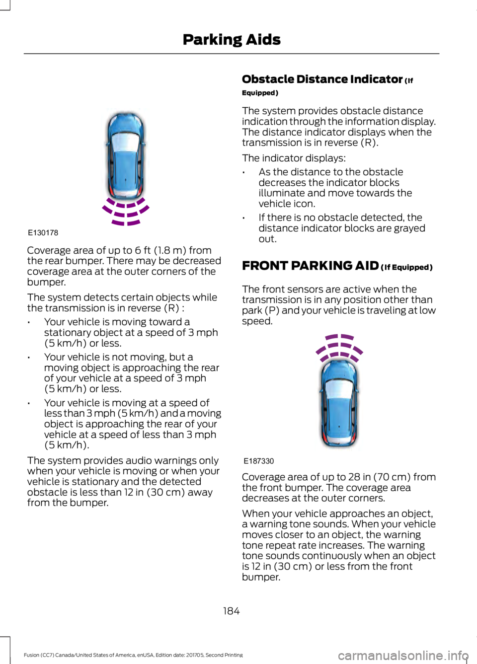 FORD FUSION 2018 Owners Manual Coverage area of up to 6 ft (1.8 m) from
the rear bumper. There may be decreased
coverage area at the outer corners of the
bumper.
The system detects certain objects while
the transmission is in rever FORD FUSION 2018 Owners Manual Coverage area of up to 6 ft (1.8 m) from
the rear bumper. There may be decreased
coverage area at the outer corners of the
bumper.
The system detects certain objects while
the transmission is in rever