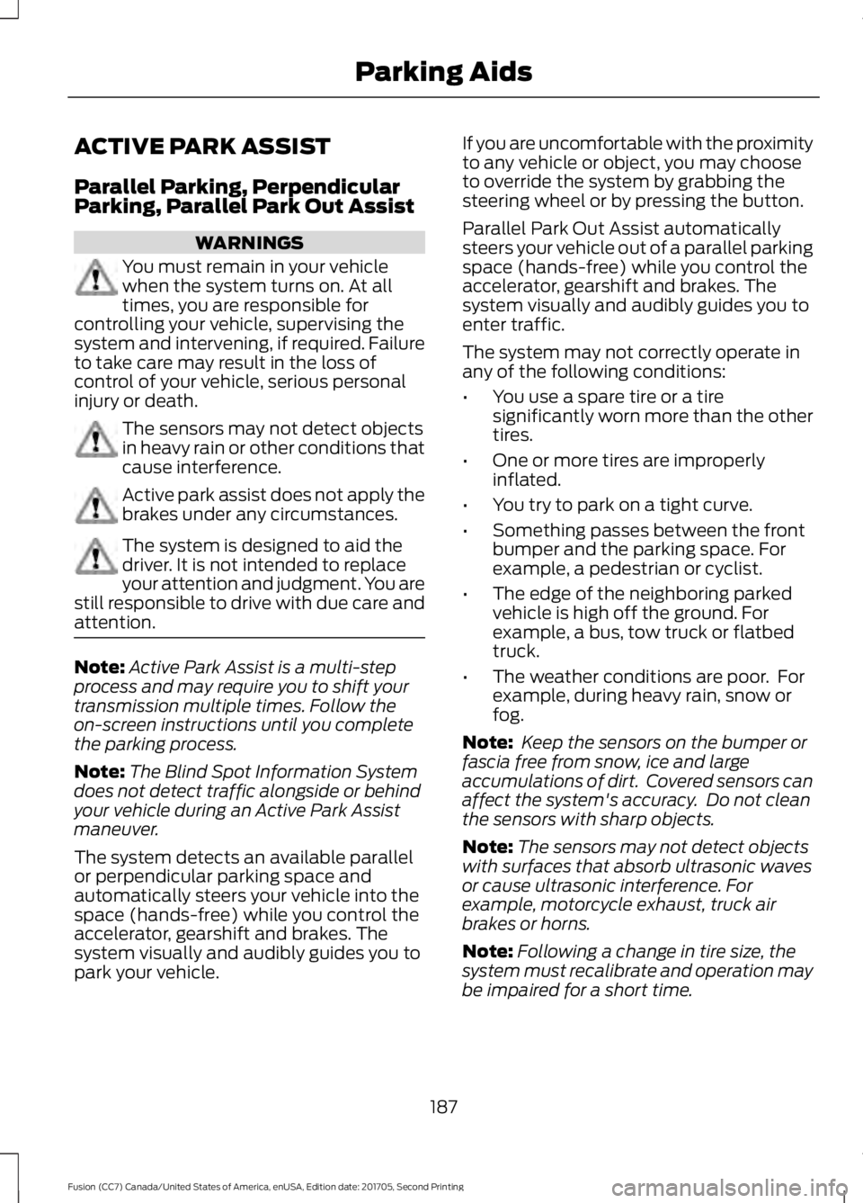 FORD FUSION 2018 Owners Guide ACTIVE PARK ASSIST
Parallel Parking, Perpendicular
Parking, Parallel Park Out Assist
WARNINGS
You must remain in your vehicle
when the system turns on. At all
times, you are responsible for
controllin FORD FUSION 2018 Owners Guide ACTIVE PARK ASSIST
Parallel Parking, Perpendicular
Parking, Parallel Park Out Assist
WARNINGS
You must remain in your vehicle
when the system turns on. At all
times, you are responsible for
controllin
