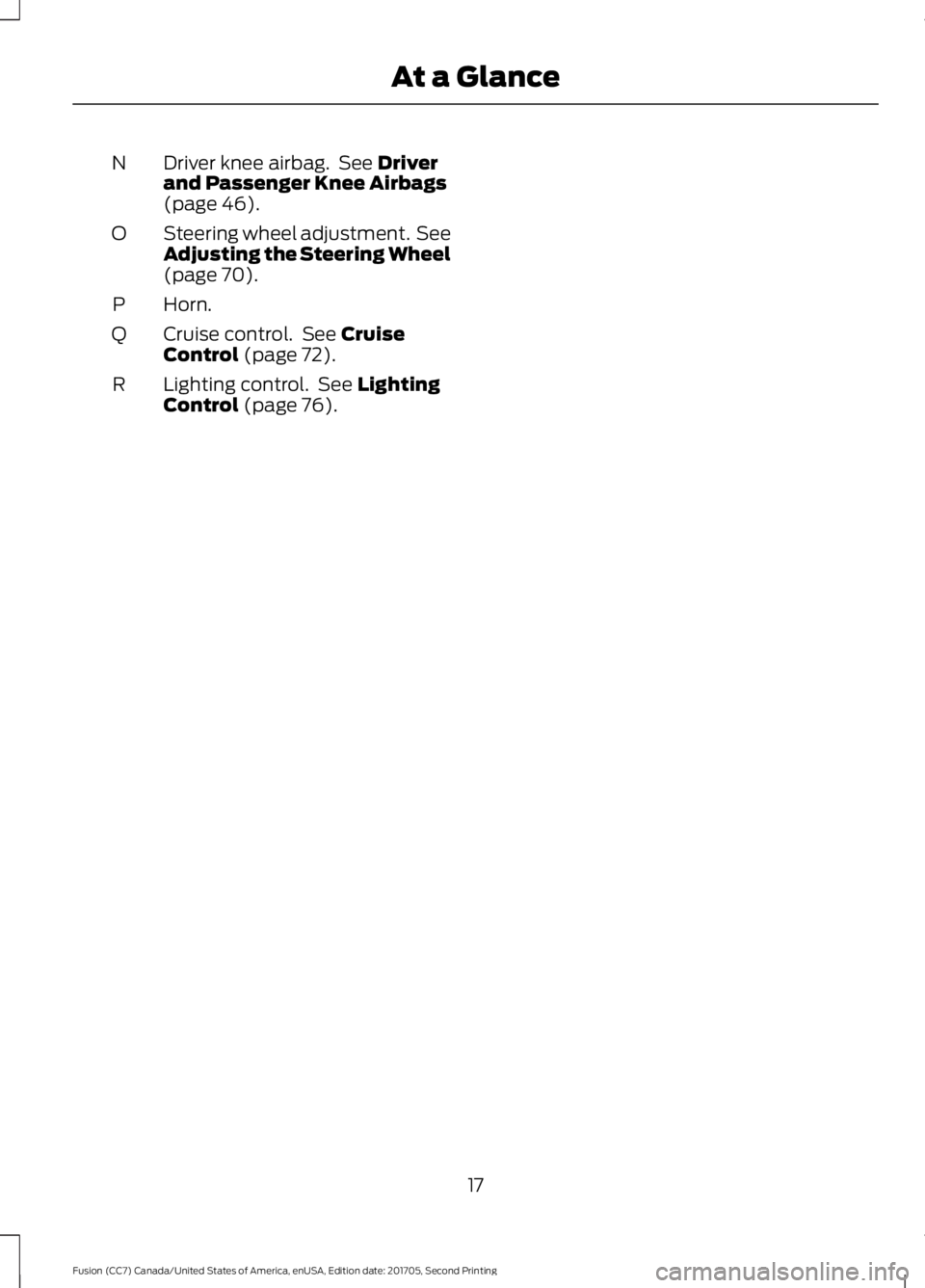 FORD FUSION 2018 User Guide Driver knee airbag. See Driver
and Passenger Knee Airbags
(page
46).
N
Steering wheel adjustment. See
Adjusting the Steering Wheel
(page
70).
O
Horn.
P
Cruise control. See
Cruise
Control (page 7 FORD FUSION 2018 User Guide Driver knee airbag. See Driver
and Passenger Knee Airbags
(page
46).
N
Steering wheel adjustment. See
Adjusting the Steering Wheel
(page
70).
O
Horn.
P
Cruise control. See
Cruise
Control (page 7