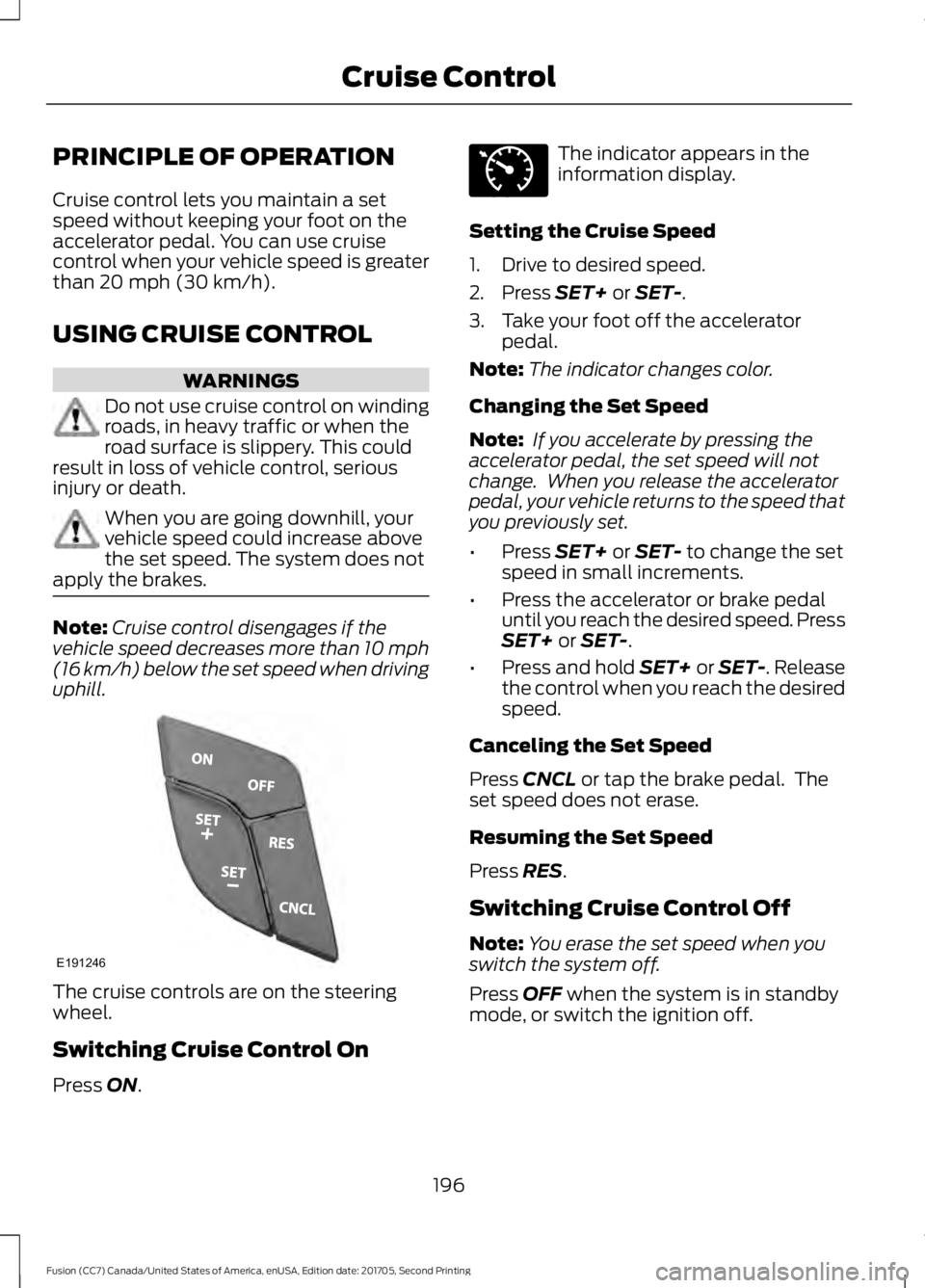 FORD FUSION 2018 Owners Manual PRINCIPLE OF OPERATION
Cruise control lets you maintain a set
speed without keeping your foot on the
accelerator pedal. You can use cruise
control when your vehicle speed is greater
than 20 mph (30 km FORD FUSION 2018 Owners Manual PRINCIPLE OF OPERATION
Cruise control lets you maintain a set
speed without keeping your foot on the
accelerator pedal. You can use cruise
control when your vehicle speed is greater
than 20 mph (30 km