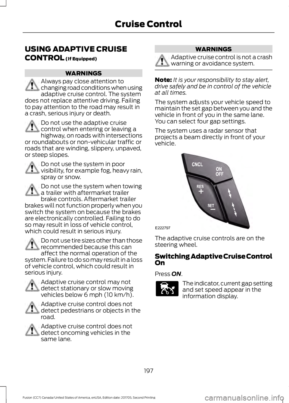 FORD FUSION 2018 Owners Guide USING ADAPTIVE CRUISE
CONTROL (If Equipped)
WARNINGS
Always pay close attention to
changing road conditions when using
adaptive cruise control. The system
does not replace attentive driving. Failing
t FORD FUSION 2018 Owners Guide USING ADAPTIVE CRUISE
CONTROL (If Equipped)
WARNINGS
Always pay close attention to
changing road conditions when using
adaptive cruise control. The system
does not replace attentive driving. Failing
t