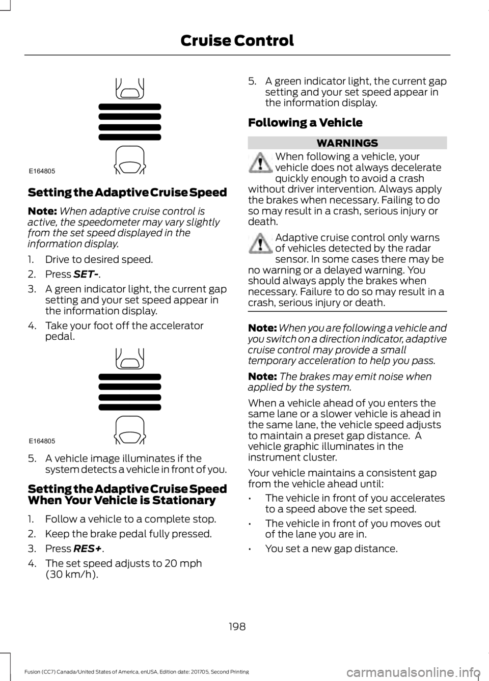 FORD FUSION 2018 Owners Guide Setting the Adaptive Cruise Speed
Note:
When adaptive cruise control is
active, the speedometer may vary slightly
from the set speed displayed in the
information display.
1. Drive to desired speed.
2. FORD FUSION 2018 Owners Guide Setting the Adaptive Cruise Speed
Note:
When adaptive cruise control is
active, the speedometer may vary slightly
from the set speed displayed in the
information display.
1. Drive to desired speed.
2.