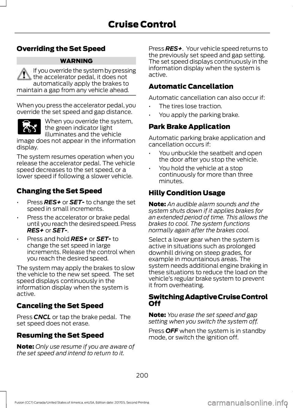 FORD FUSION 2018 Owners Manual Overriding the Set Speed
WARNING
If you override the system by pressing
the accelerator pedal, it does not
automatically apply the brakes to
maintain a gap from any vehicle ahead. When you press the a FORD FUSION 2018 Owners Manual Overriding the Set Speed
WARNING
If you override the system by pressing
the accelerator pedal, it does not
automatically apply the brakes to
maintain a gap from any vehicle ahead. When you press the a