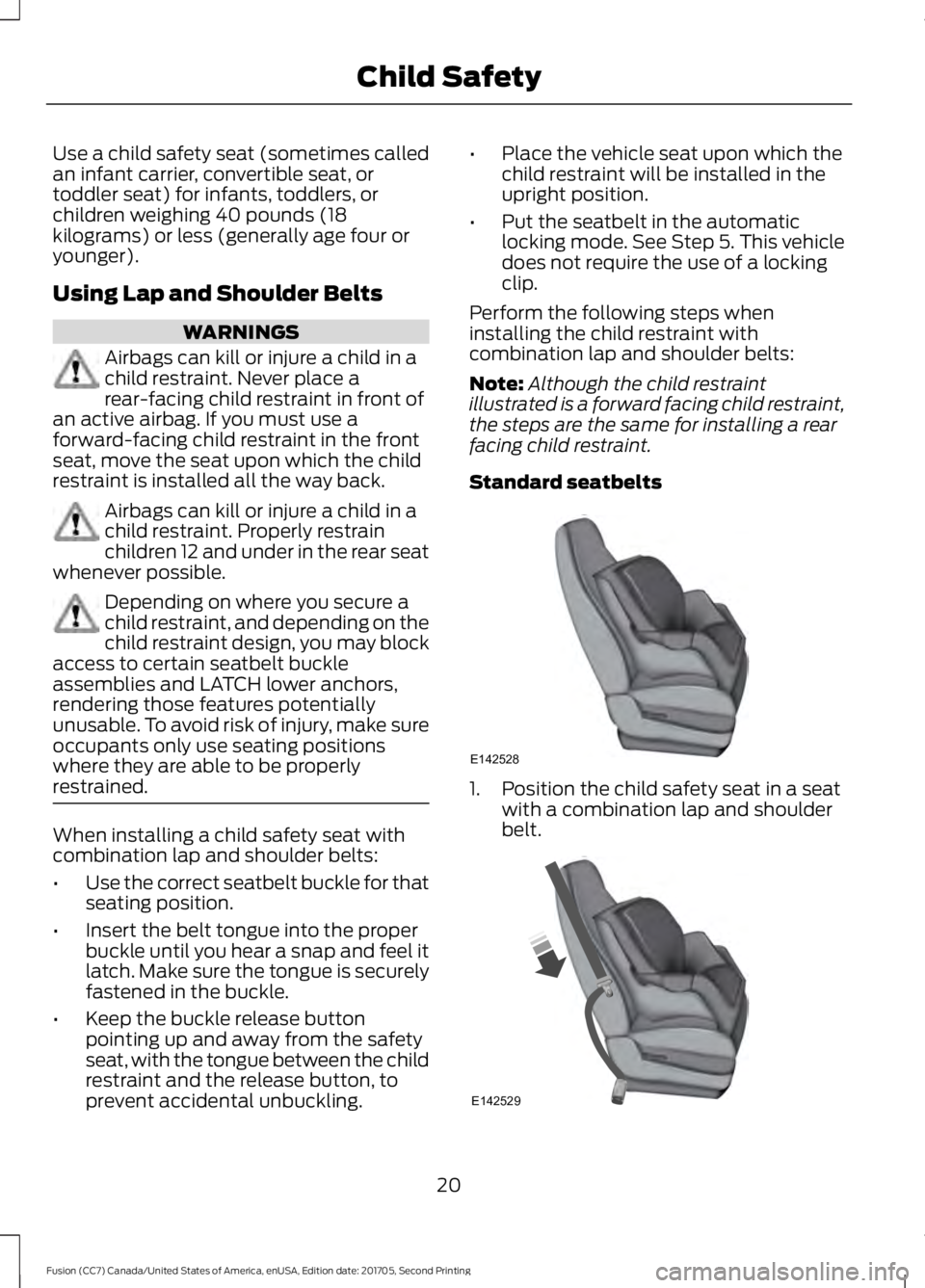 FORD FUSION 2018  Owners Manual Use a child safety seat (sometimes called
an infant carrier, convertible seat, or
toddler seat) for infants, toddlers, or
children weighing 40 pounds (18
kilograms) or less (generally age four or
youn