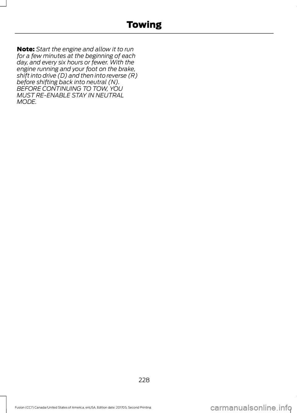 FORD FUSION 2018  Owners Manual Note:
Start the engine and allow it to run
for a few minutes at the beginning of each
day, and every six hours or fewer. With the
engine running and your foot on the brake,
shift into drive (D) and th