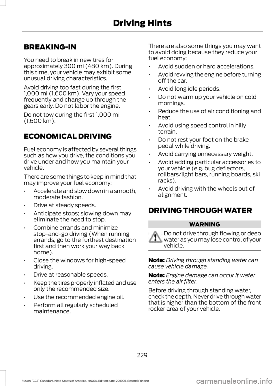 FORD FUSION 2018  Owners Manual BREAKING-IN
You need to break in new tires for
approximately 300 mi (480 km). During
this time, your vehicle may exhibit some
unusual driving characteristics.
Avoid driving too fast during the first
1