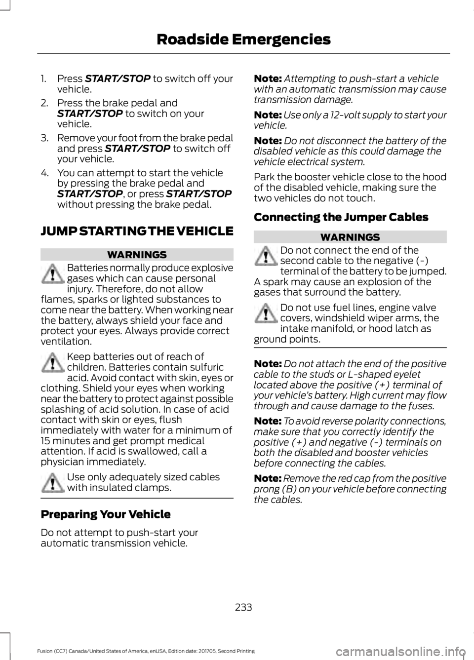 FORD FUSION 2018  Owners Manual 1. Press START/STOP to switch off your
vehicle.
2. Press the brake pedal and START/STOP
 to switch on your
vehicle.
3. Remove your foot from the brake pedal
and press 
START/STOP to switch off
your ve