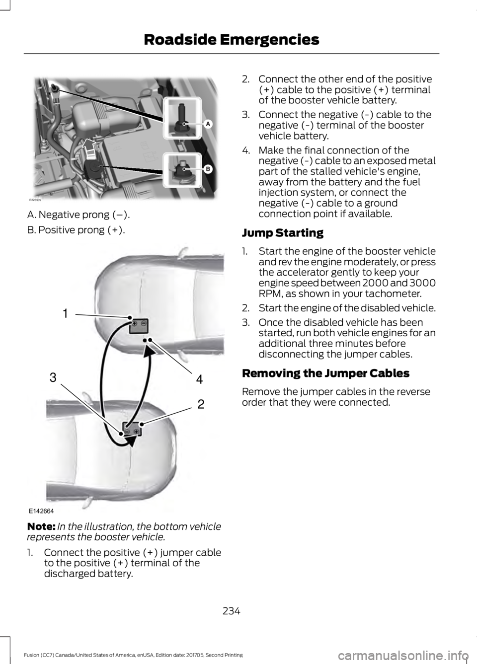 FORD FUSION 2018  Owners Manual A. Negative prong (–).
B. Positive prong (+).
Note:
In the illustration, the bottom vehicle
represents the booster vehicle.
1. Connect the positive (+) jumper cable
to the positive (+) terminal of t
