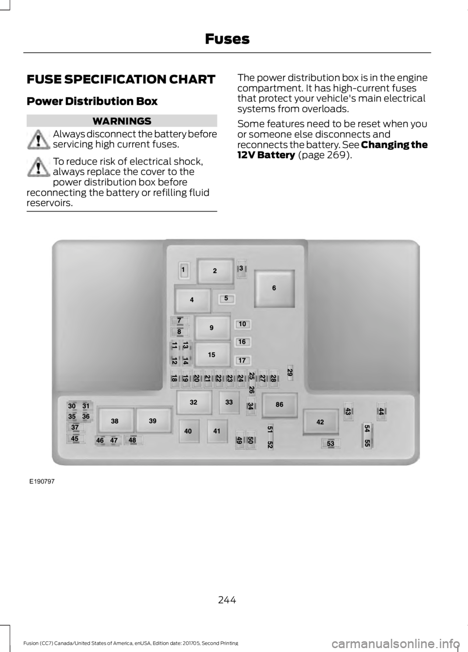 FORD FUSION 2018  Owners Manual FUSE SPECIFICATION CHART
Power Distribution Box
WARNINGS
Always disconnect the battery before
servicing high current fuses.
To reduce risk of electrical shock,
always replace the cover to the
power di