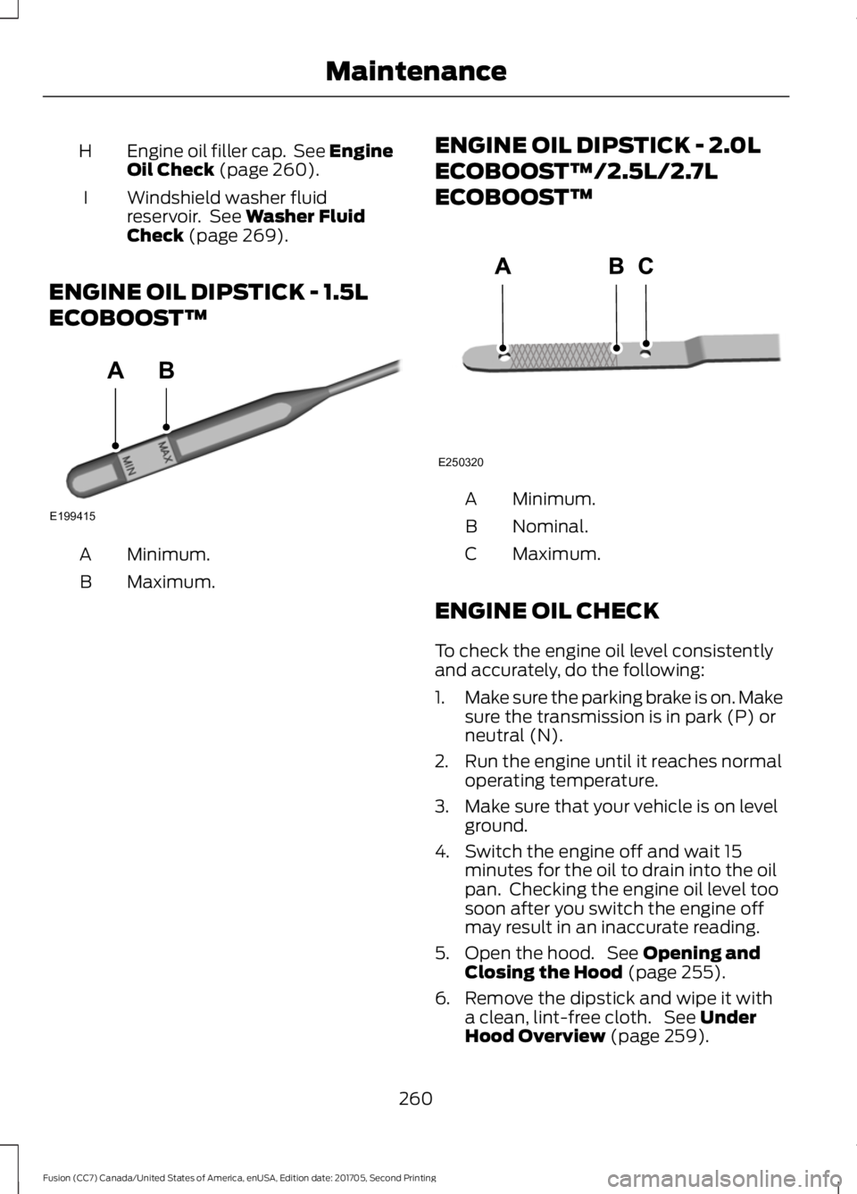 FORD FUSION 2018 Owners Manual Engine oil filler cap. See Engine
Oil Check (page 260).
H
Windshield washer fluid
reservoir. See
Washer Fluid
Check (page 269).
I
ENGINE OIL DIPSTICK - 1.5L
ECOBOOST™ Minimum.
A
Maximum.
B ENGINE FORD FUSION 2018 Owners Manual Engine oil filler cap. See Engine
Oil Check (page 260).
H
Windshield washer fluid
reservoir. See
Washer Fluid
Check (page 269).
I
ENGINE OIL DIPSTICK - 1.5L
ECOBOOST™ Minimum.
A
Maximum.
B ENGINE