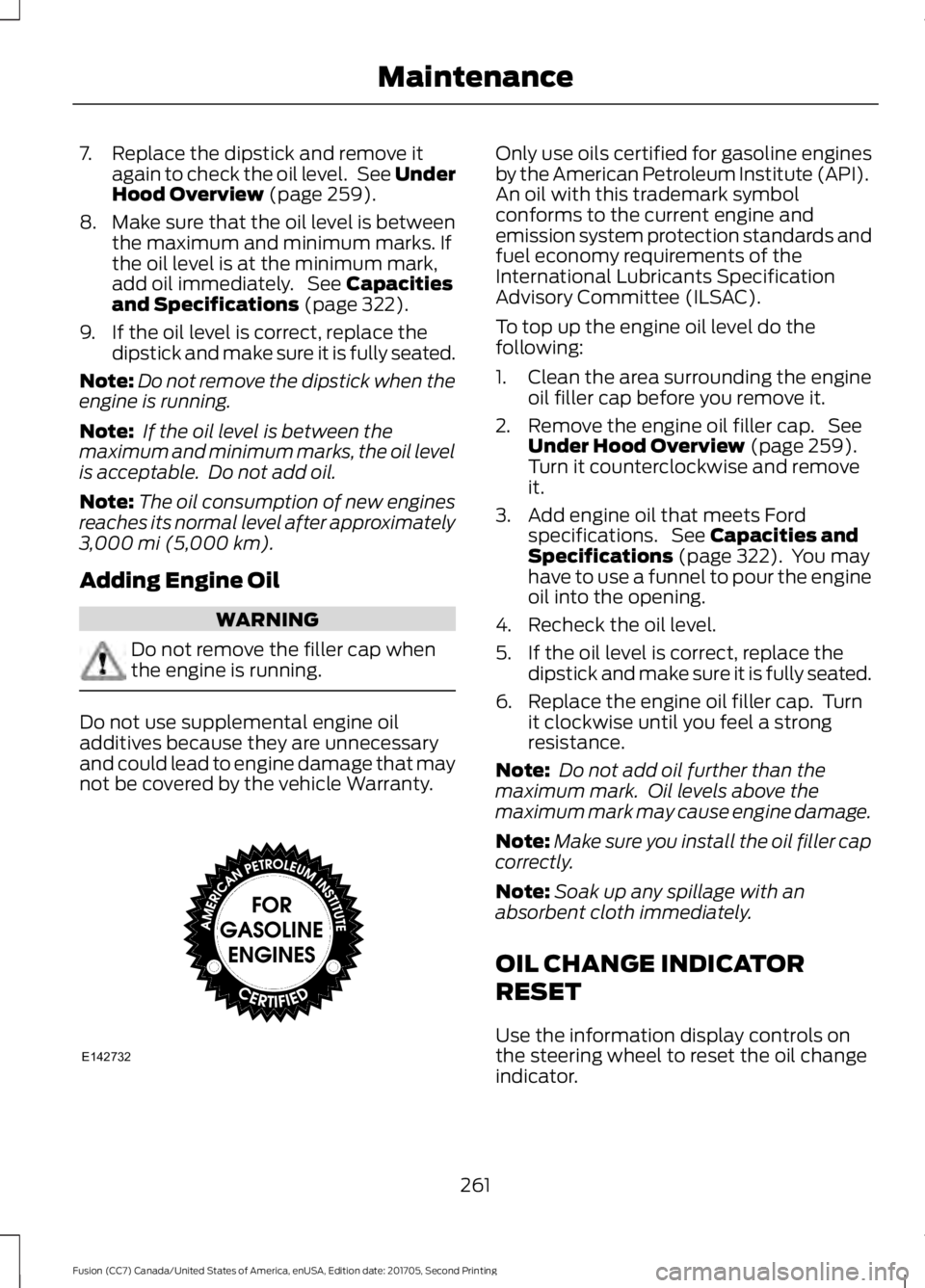 FORD FUSION 2018 Owners Manual 7. Replace the dipstick and remove it
again to check the oil level. See Under
Hood Overview (page 259).
8. Make sure that the oil level is between
the maximum and minimum marks. If
the oil level is a FORD FUSION 2018 Owners Manual 7. Replace the dipstick and remove it
again to check the oil level. See Under
Hood Overview (page 259).
8. Make sure that the oil level is between
the maximum and minimum marks. If
the oil level is a