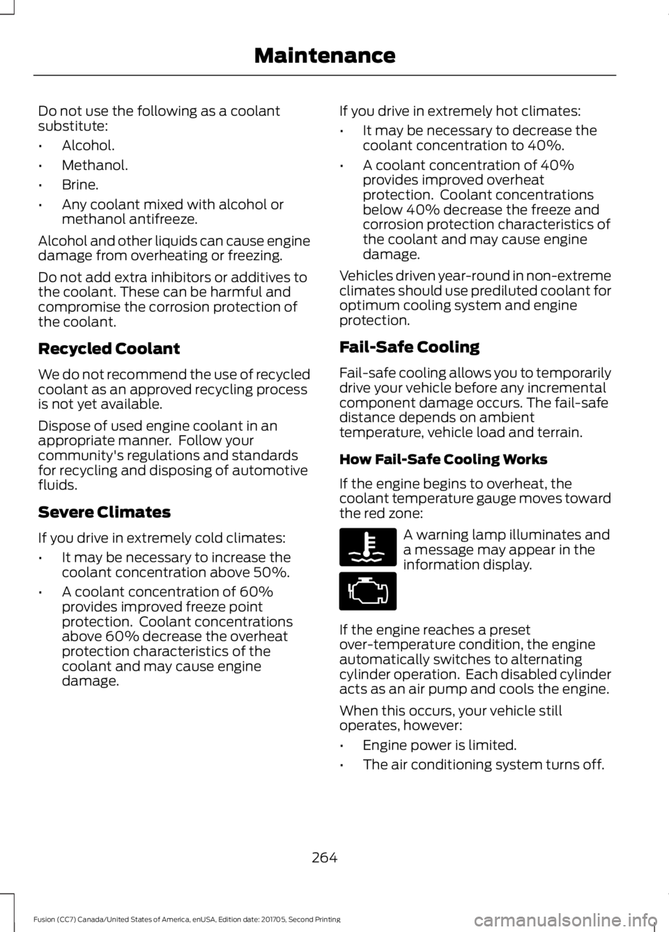 FORD FUSION 2018  Owners Manual Do not use the following as a coolant
substitute:
•
Alcohol.
• Methanol.
• Brine.
• Any coolant mixed with alcohol or
methanol antifreeze.
Alcohol and other liquids can cause engine
damage fro