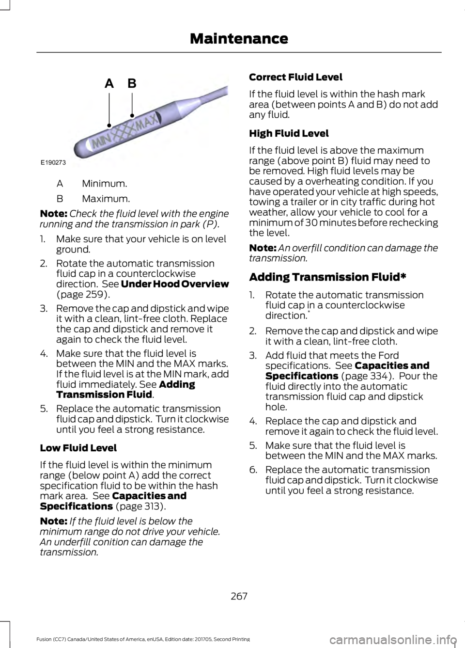 FORD FUSION 2018 Owners Guide Minimum.
A
Maximum.
B
Note: Check the fluid level with the engine
running and the transmission in park (P).
1. Make sure that your vehicle is on level ground.
2. Rotate the automatic transmission flui FORD FUSION 2018 Owners Guide Minimum.
A
Maximum.
B
Note: Check the fluid level with the engine
running and the transmission in park (P).
1. Make sure that your vehicle is on level ground.
2. Rotate the automatic transmission flui