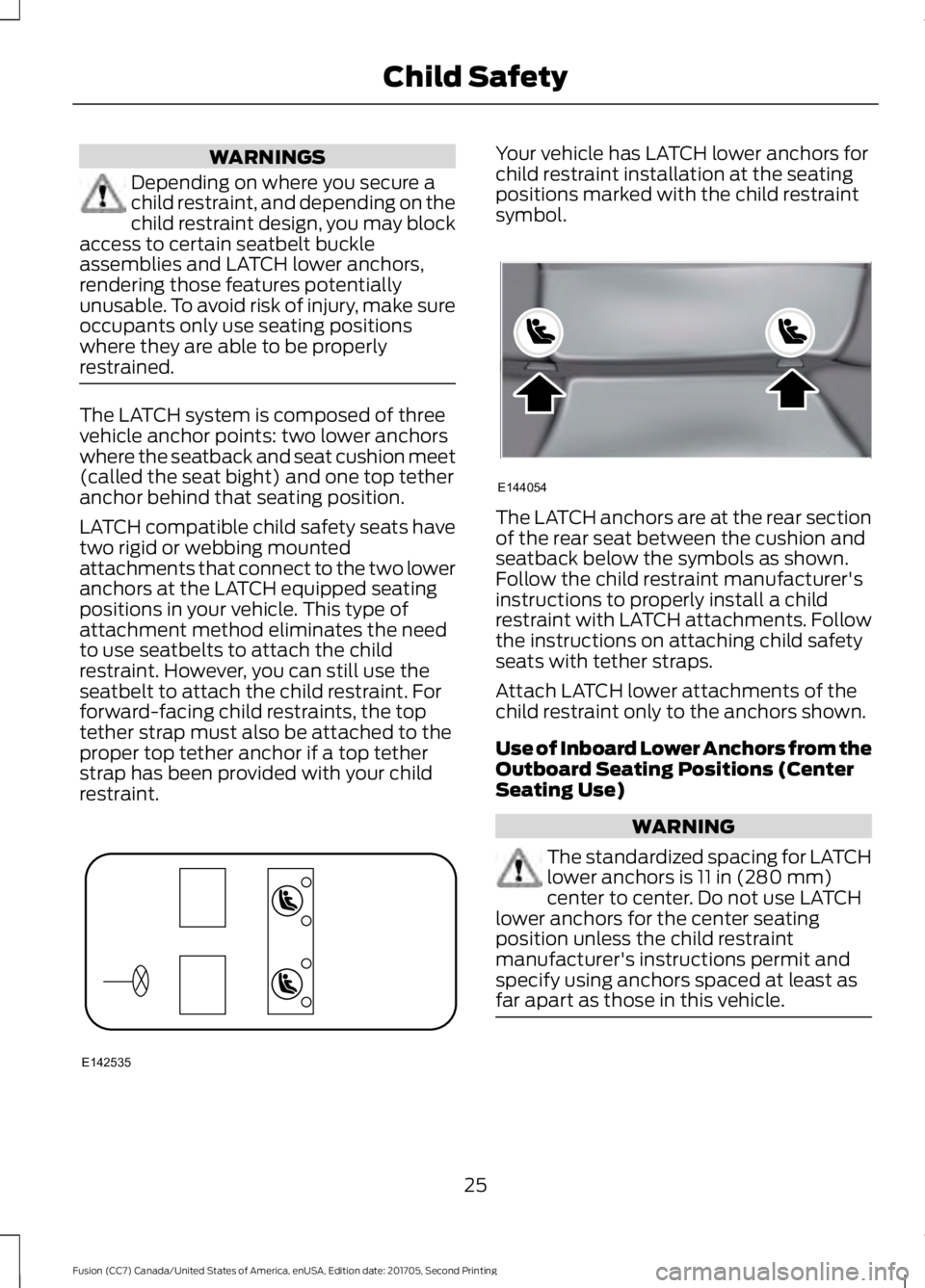 FORD FUSION 2018  Owners Manual WARNINGS
Depending on where you secure a
child restraint, and depending on the
child restraint design, you may block
access to certain seatbelt buckle
assemblies and LATCH lower anchors,
rendering tho