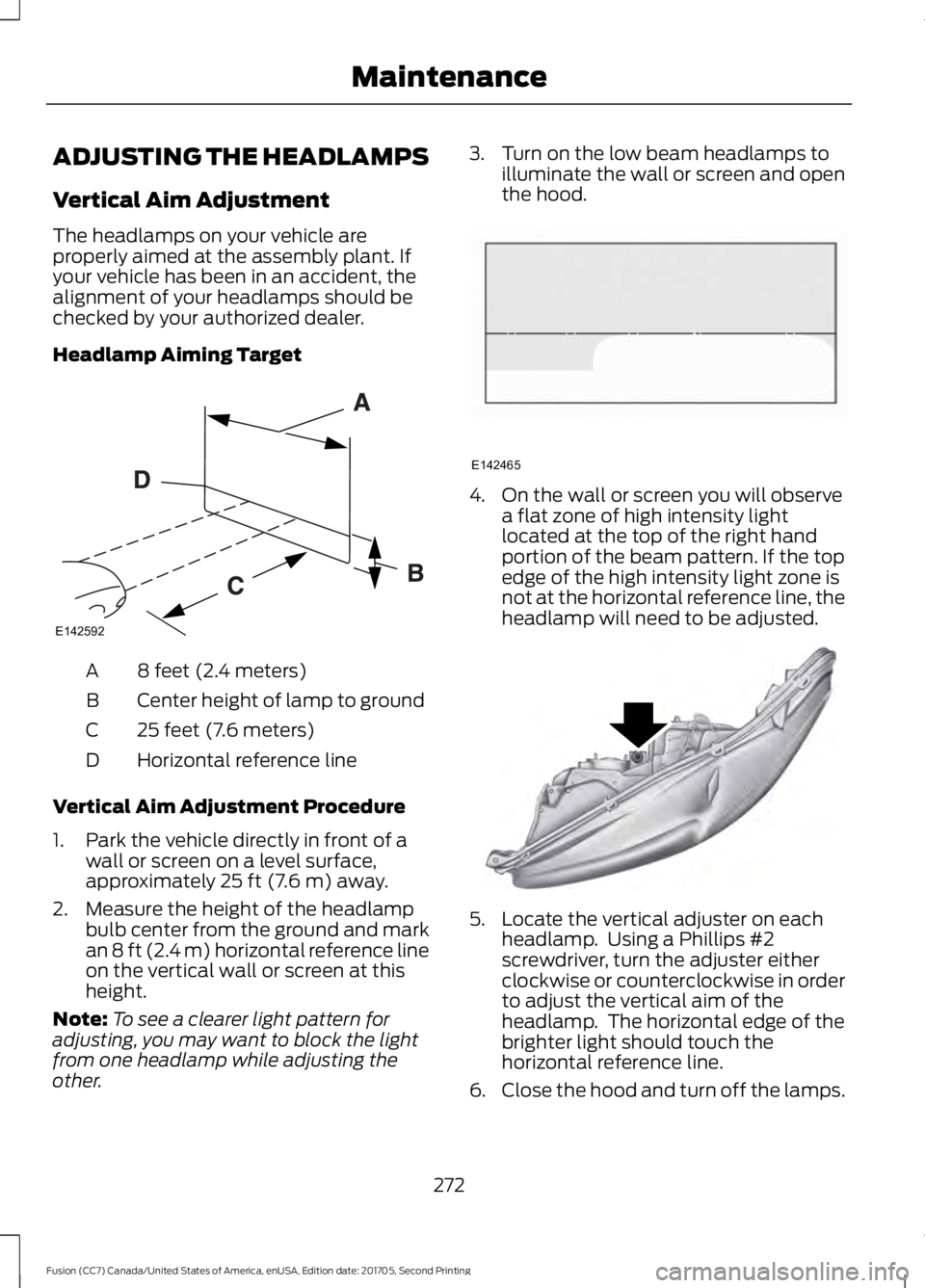 FORD FUSION 2018  Owners Manual ADJUSTING THE HEADLAMPS
Vertical Aim Adjustment
The headlamps on your vehicle are
properly aimed at the assembly plant. If
your vehicle has been in an accident, the
alignment of your headlamps should 
