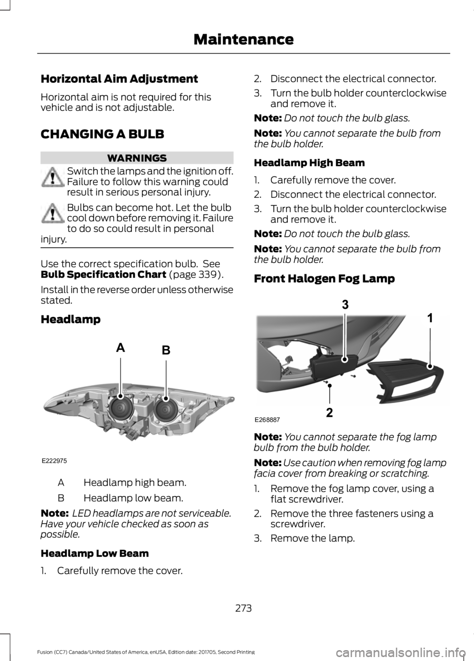 FORD FUSION 2018  Owners Manual Horizontal Aim Adjustment
Horizontal aim is not required for this
vehicle and is not adjustable.
CHANGING A BULB
WARNINGS
Switch the lamps and the ignition off.
Failure to follow this warning could
re