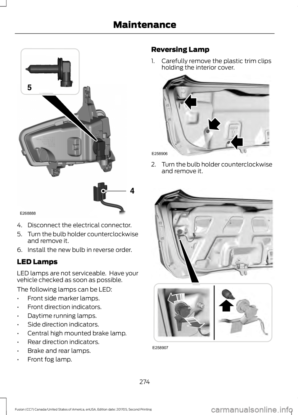 FORD FUSION 2018  Owners Manual 4. Disconnect the electrical connector.
5.
Turn the bulb holder counterclockwise
and remove it.
6. Install the new bulb in reverse order.
LED Lamps
LED lamps are not serviceable.  Have your
vehicle ch