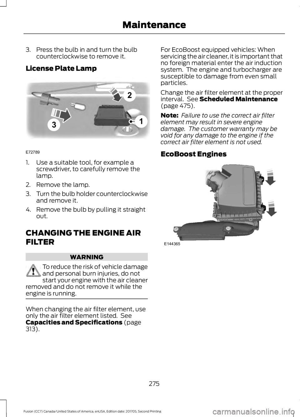 FORD FUSION 2018  Owners Manual 3. Press the bulb in and turn the bulb
counterclockwise to remove it.
License Plate Lamp 1. Use a suitable tool, for example a
screwdriver, to carefully remove the
lamp.
2. Remove the lamp.
3. Turn th