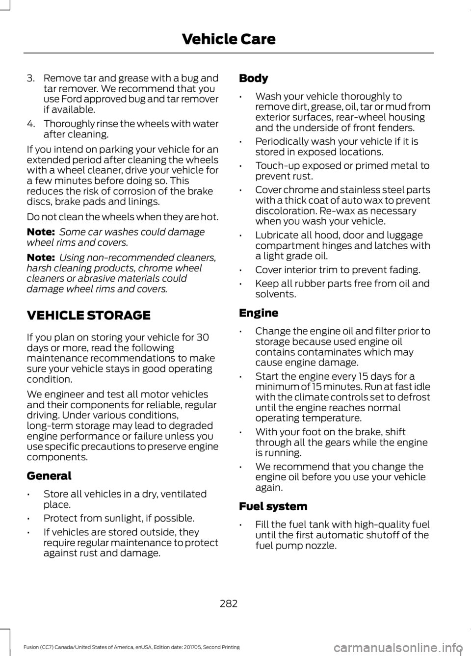 FORD FUSION 2018 Owners Manual 3.
Remove tar and grease with a bug and
tar remover. We recommend that you
use Ford approved bug and tar remover
if available.
4. Thoroughly rinse the wheels with water
after cleaning.
If you intend o FORD FUSION 2018 Owners Manual 3.
Remove tar and grease with a bug and
tar remover. We recommend that you
use Ford approved bug and tar remover
if available.
4. Thoroughly rinse the wheels with water
after cleaning.
If you intend o