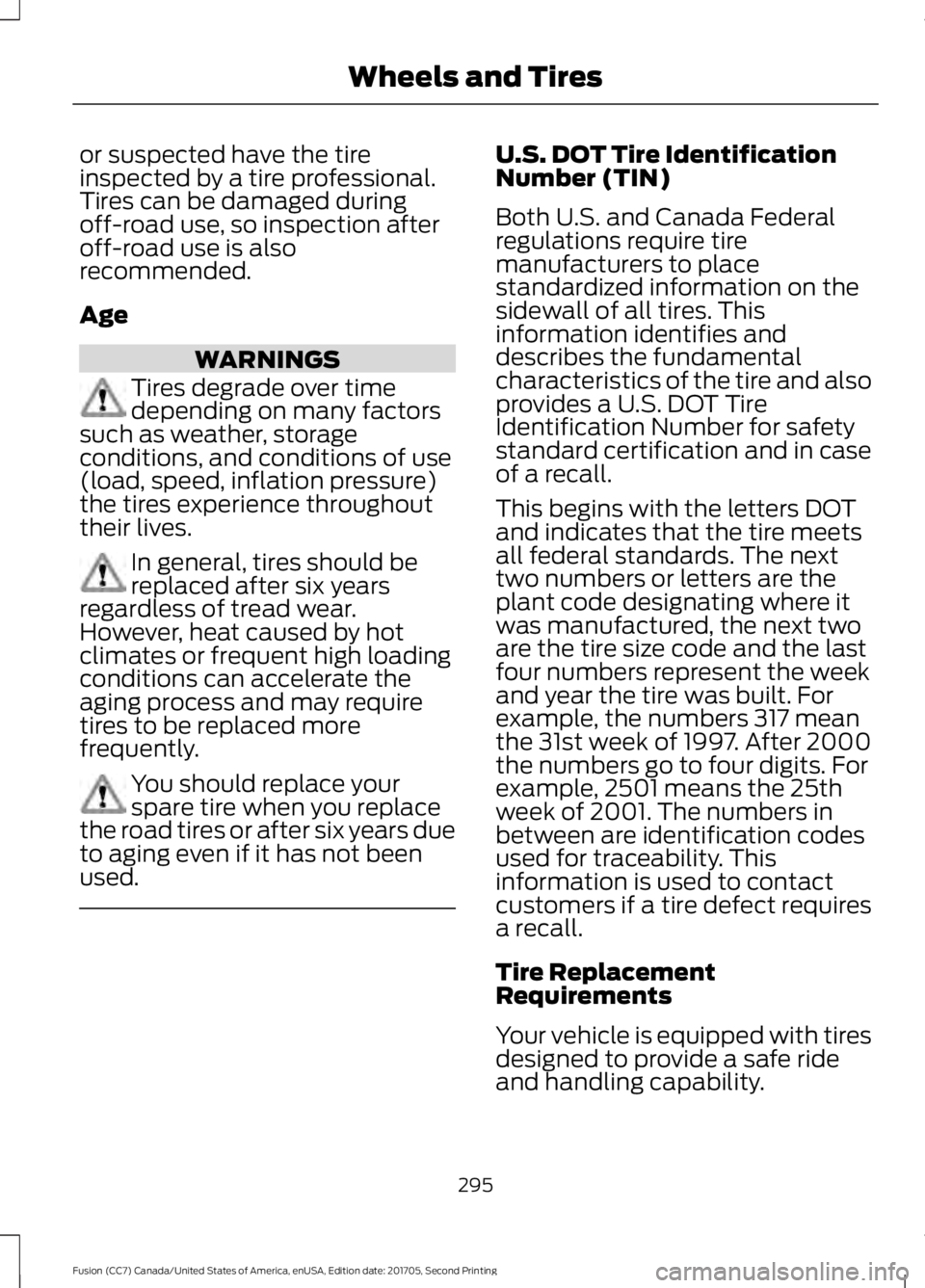 FORD FUSION 2018  Owners Manual or suspected have the tire
inspected by a tire professional.
Tires can be damaged during
off-road use, so inspection after
off-road use is also
recommended.
Age
WARNINGS
Tires degrade over time
depend