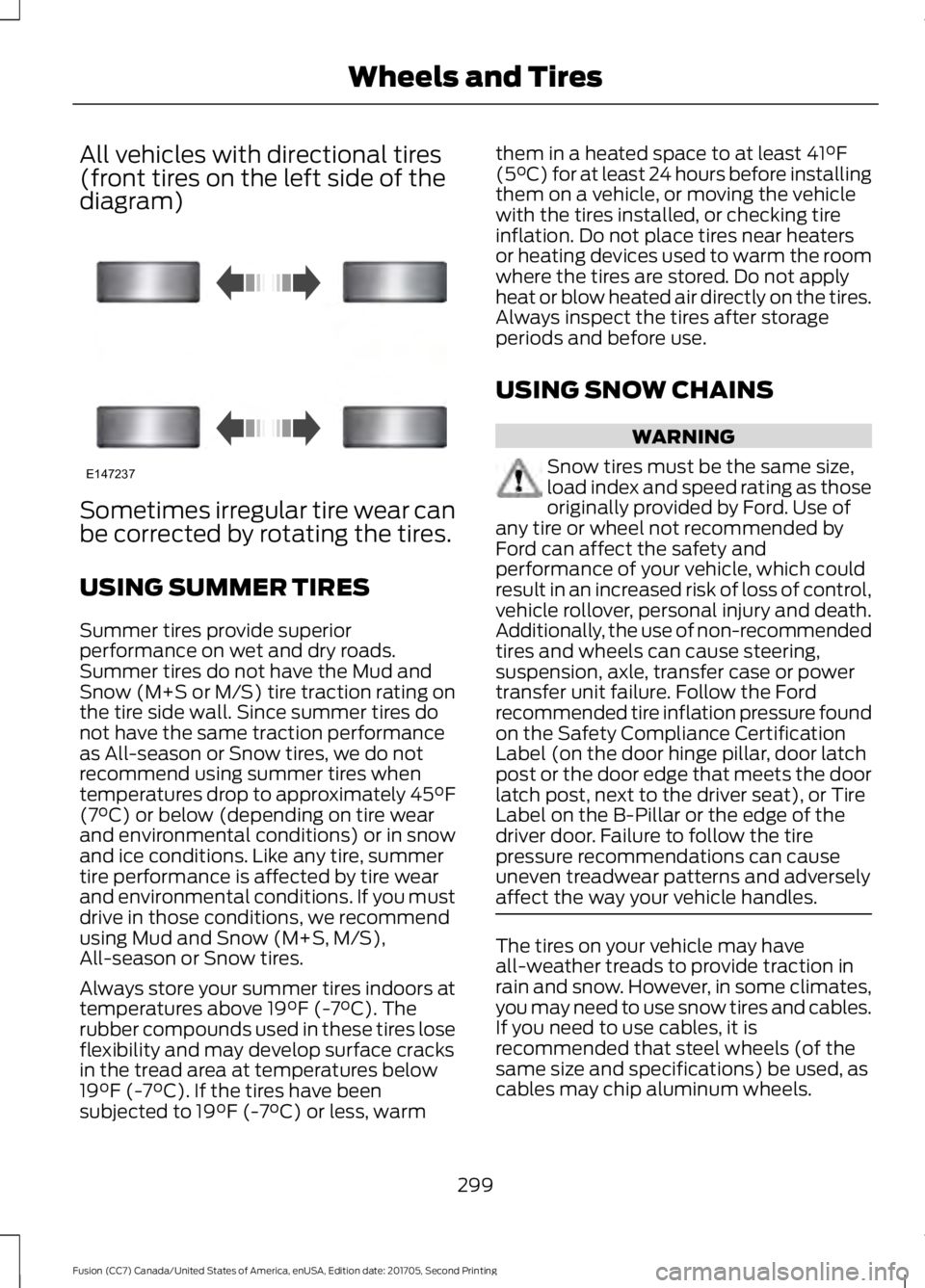 FORD FUSION 2018  Owners Manual All vehicles with directional tires
(front tires on the left side of the
diagram)
Sometimes irregular tire wear can
be corrected by rotating the tires.
USING SUMMER TIRES
Summer tires provide superior