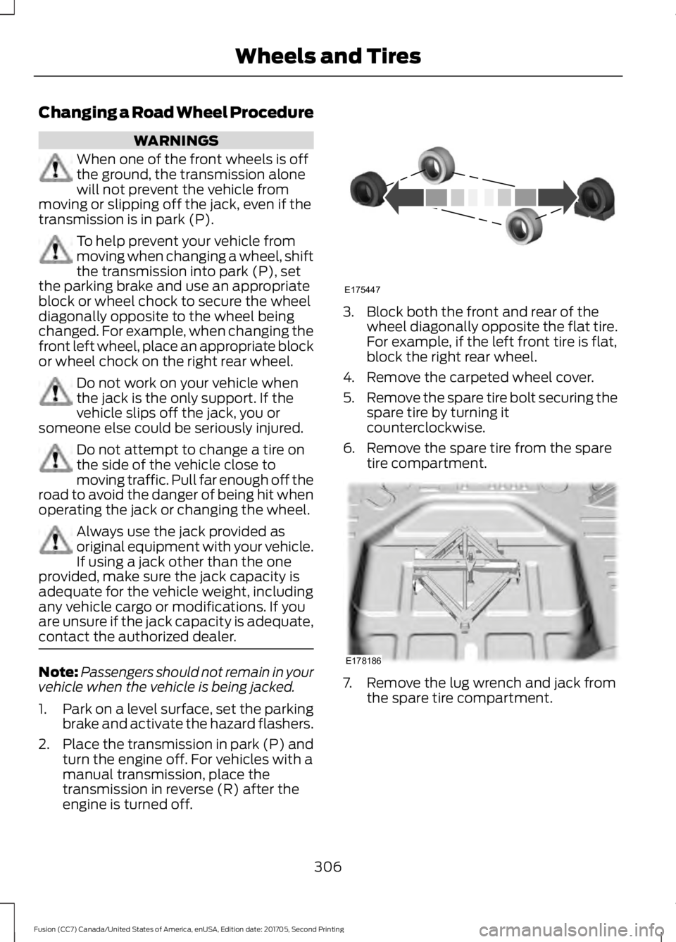 FORD FUSION 2018  Owners Manual Changing a Road Wheel Procedure
WARNINGS
When one of the front wheels is off
the ground, the transmission alone
will not prevent the vehicle from
moving or slipping off the jack, even if the
transmiss