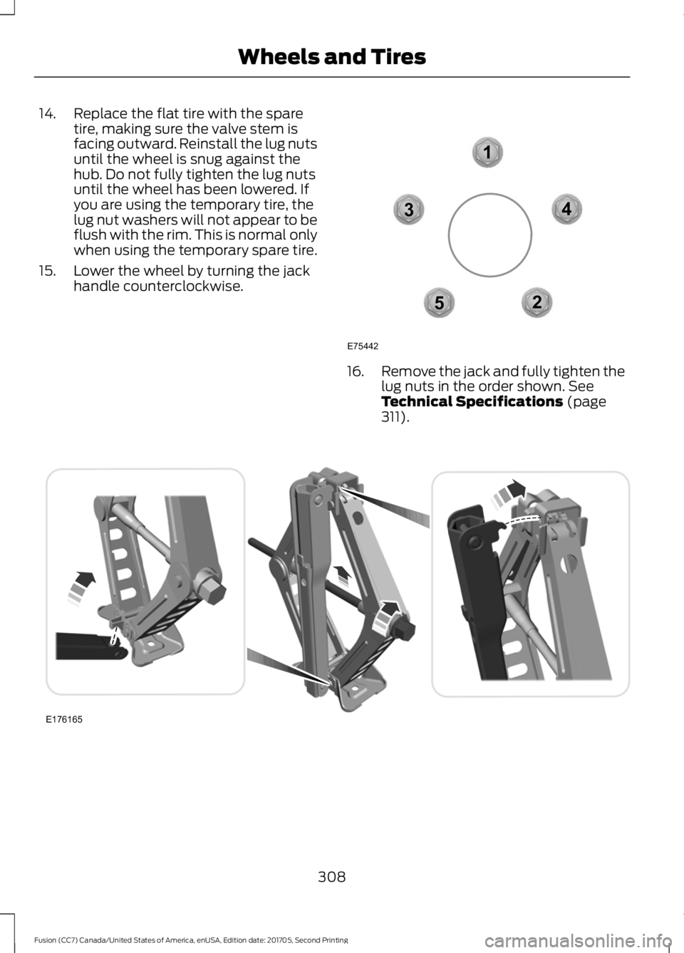 FORD FUSION 2018  Owners Manual 14. Replace the flat tire with the spare
tire, making sure the valve stem is
facing outward. Reinstall the lug nuts
until the wheel is snug against the
hub. Do not fully tighten the lug nuts
until the