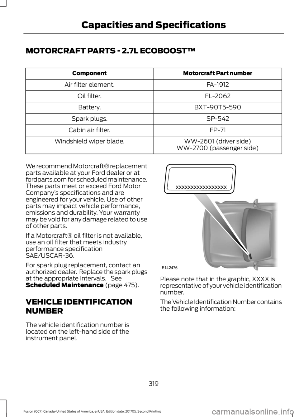 FORD FUSION 2018  Owners Manual MOTORCRAFT PARTS - 2.7L ECOBOOST™
Motorcraft Part number
Component
FA-1912
Air filter element.
FL-2062
Oil filter.
BXT-90T5-590
Battery.
SP-542
Spark plugs.
FP-71
Cabin air filter.
WW-2601 (driver s