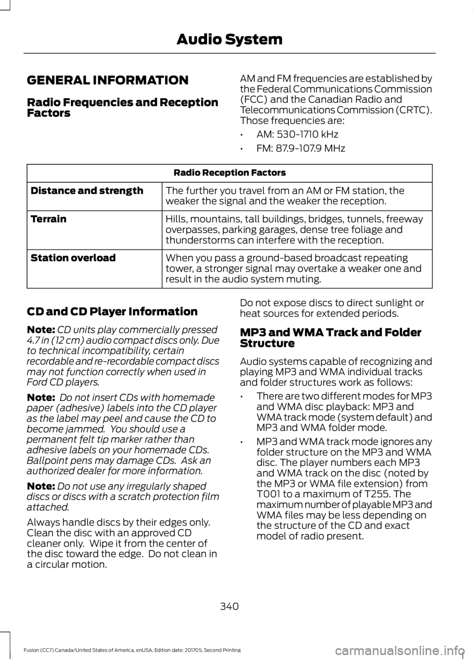 FORD FUSION 2018  Owners Manual GENERAL INFORMATION
Radio Frequencies and Reception
Factors
AM and FM frequencies are established by
the Federal Communications Commission
(FCC) and the Canadian Radio and
Telecommunications Commissio