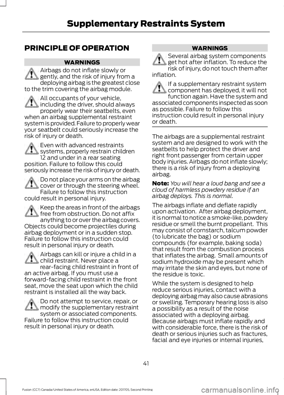 FORD FUSION 2018 Service Manual PRINCIPLE OF OPERATION
WARNINGS
Airbags do not inflate slowly or
gently, and the risk of injury from a
deploying airbag is the greatest close
to the trim covering the airbag module. All occupants of y FORD FUSION 2018 Service Manual PRINCIPLE OF OPERATION
WARNINGS
Airbags do not inflate slowly or
gently, and the risk of injury from a
deploying airbag is the greatest close
to the trim covering the airbag module. All occupants of y