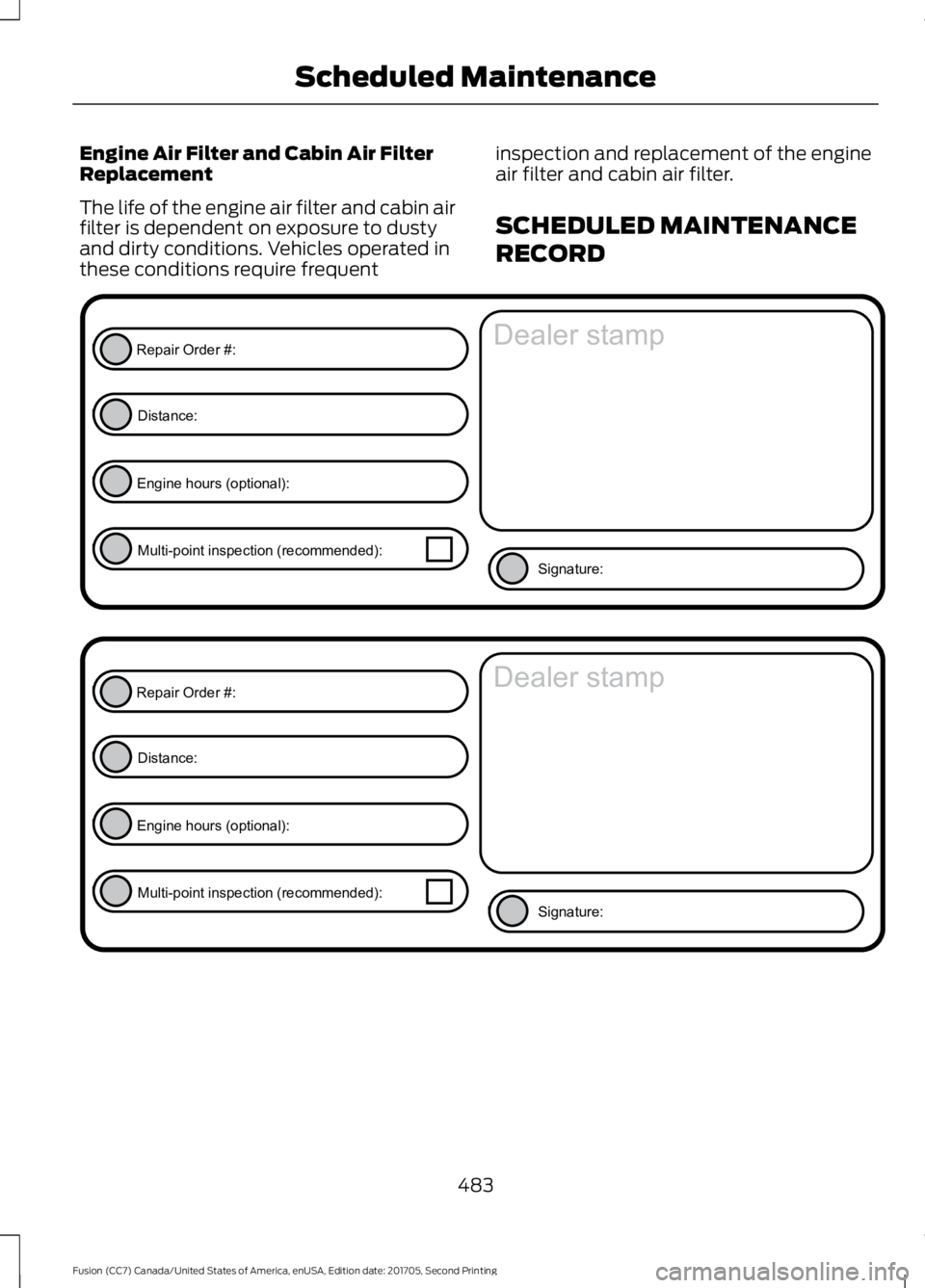 FORD FUSION 2018 Owners Manual Engine Air Filter and Cabin Air Filter
Replacement
The life of the engine air filter and cabin air
filter is dependent on exposure to dusty
and dirty conditions. Vehicles operated in
these conditions FORD FUSION 2018 Owners Manual Engine Air Filter and Cabin Air Filter
Replacement
The life of the engine air filter and cabin air
filter is dependent on exposure to dusty
and dirty conditions. Vehicles operated in
these conditions